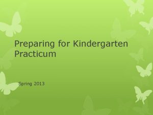 Preparing for Kindergarten Practicum Spring 2013 Preparing for