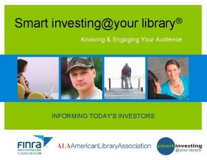Smart investingyour library Knowing Engaging Your Audience INFORMING
