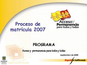 Proceso de matrcula 2007 PROGRAMA Acceso y permanencia