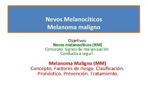 Nevos Melanocticos Melanoma maligno Objetivos Nevos melanocticos NM