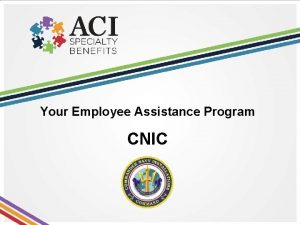 Your Employee Assistance Program CNIC Purpose Objectives This