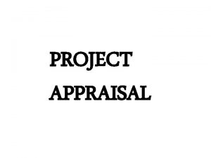 PROJECT APPRAISAL Technical Appraisal Environment Appraisal Project appraisal