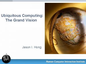 Ubiquitous Computing The Grand Vision Jason I Hong