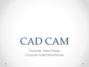 CAD CAM Computer Aided Design Computer Aided Manufacture