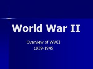 World War II Overview of WWII 1939 1945