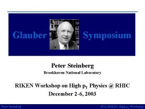 Glauber Symposium Peter Steinberg Brookhaven National Laboratory RIKEN