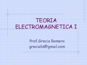 TEORIA ELECTROMAGNETICA I Prof Grecia Romero grecialisgmail com