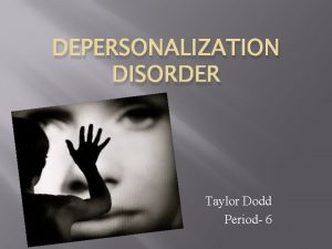 DEPERSONALIZATION DISORDER By Taylor Dodd Period 6 What