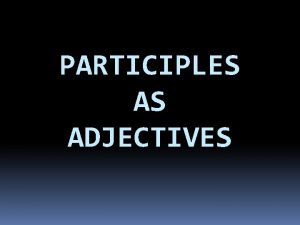 PARTICIPLES AS ADJECTIVES FORMING A PARTICIPLE AR verbs