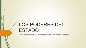 LOS PODERES DEL ESTADO Prof Mauricio Aorga A