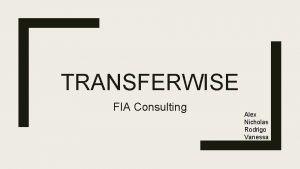 TRANSFERWISE FIA Consulting Alex Nicholas Rodrigo Vanessa Agenda