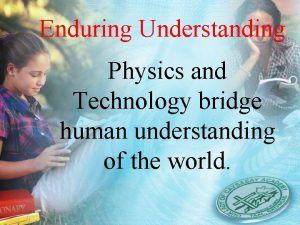 Enduring Understanding Physics and Technology bridge human understanding