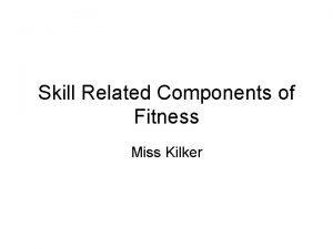 Skill Related Components of Fitness Miss Kilker Physical