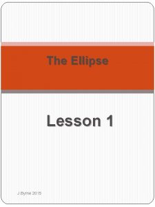 The Ellipse Lesson 1 J Byrne 2015 Ellipse