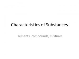 Characteristics of Substances Elements compounds mixtures Atoms Smallest