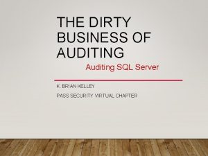 THE DIRTY BUSINESS OF AUDITING Auditing SQL Server