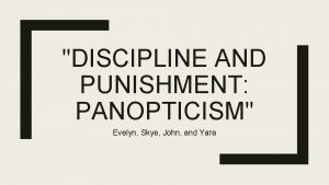 DISCIPLINE AND PUNISHMENT PANOPTICISM Evelyn Skye John and