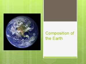 Composition of the Earth Earth Basics Earth is