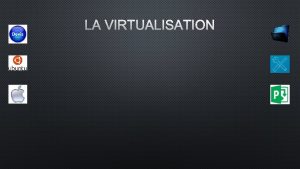 LA VIRTUALISATION PRSENTATION DE LA VIRTUALISATION La virtualisation