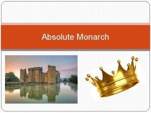 Absolute Monarch Absolute monarchs are kings or queens
