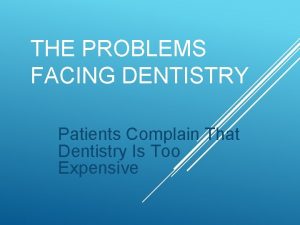 THE PROBLEMS FACING DENTISTRY Patients Complain That Dentistry
