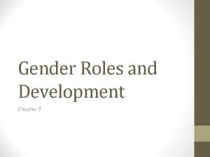 Gender Roles and Development Chapter 7 Gender Roles