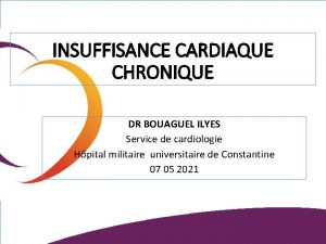 INSUFFISANCE CARDIAQUE CHRONIQUE DR BOUAGUEL ILYES Service de