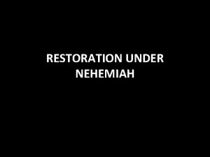 RESTORATION UNDER NEHEMIAH Restoration Under Nehemiah What is