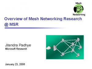 Overview of Mesh Networking Research MSR Jitendra Padhye