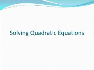 Solving Quadratic Equations Solving a Quadratic Equation by