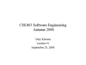 CSE 403 Software Engineering Autumn 2000 Gary Kimura