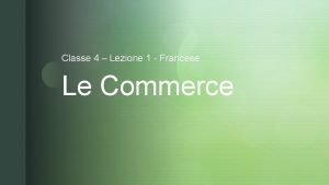 Classe 4 Lezione 1 Francese Le Commerce z
