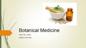 Botanical Medicine Jamie M Lumba Kaplan University What