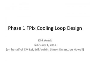 Phase 1 FPix Cooling Loop Design Kirk Arndt