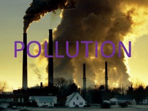 POLLUTION Pollution is the introduction of contaminants into