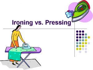 Ironing vs Pressing IRONING l is the process