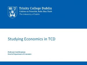 Studying Economics in TCD Professor Carol Newman Head