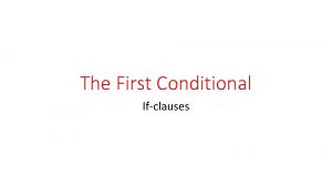 The First Conditional Ifclauses So what are they