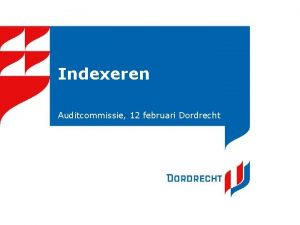 Indexeren Auditcommissie 12 februari Dordrecht Waar gaat het