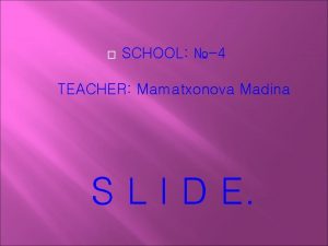 SCHOOL 4 TEACHER Mamatxonova Madina S L I