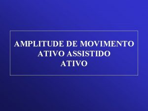 AMPLITUDE DE MOVIMENTO ATIVO ASSISTIDO ATIVO POR QUE