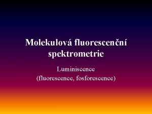 Molekulov fluorescenn spektrometrie Luminiscence fluorescence fosforescence Monosti luminiscence