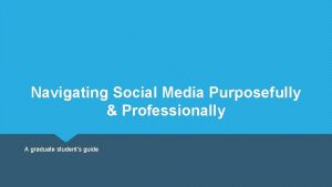 Navigating Social Media Purposefully Professionally A graduate students