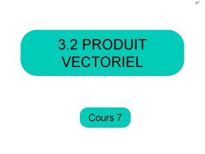 3 2 PRODUIT VECTORIEL Cours 7 Au dernier