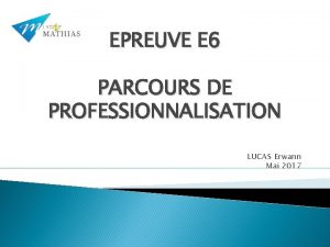 EPREUVE E 6 PARCOURS DE PROFESSIONNALISATION LUCAS Erwann