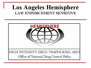 Los Angeles Hemisphere LAW ENFORCEMENT SENSITIVE Hemisphere Summary