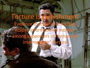 Torture is punishment Evidence that punitive motives eclipse