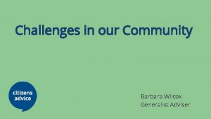 Challenges in our Community Barbara Wilcox Generalist Adviser