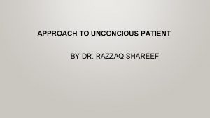 APPROACH TO UNCONCIOUS PATIENT BY DR RAZZAQ SHAREEF