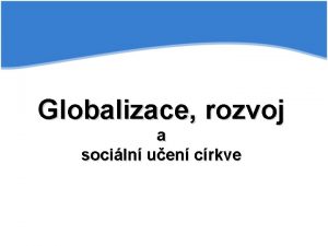 Globalizace rozvoj a sociln uen crkve Ekonomie zkoum